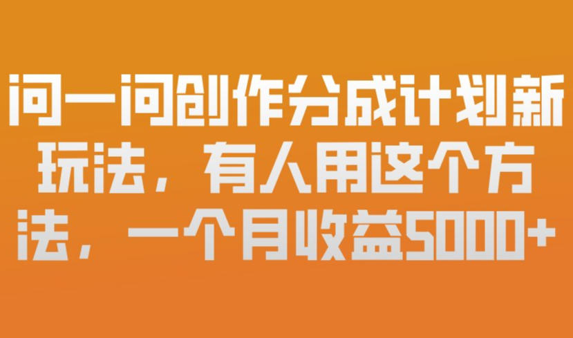 问一问创作分成计划新玩法，有人用这个方法，一个月收益5k，新手友好，有微信就能做【揭秘】-副业心选