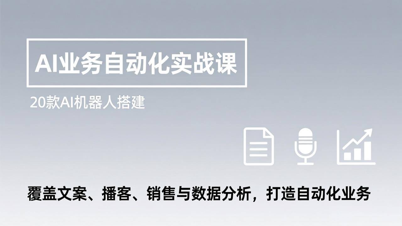 AI业务自动化实战课，20款AI机器人搭建，覆盖文案、播客、销售与数据分析，打造自动化业务-副业心选