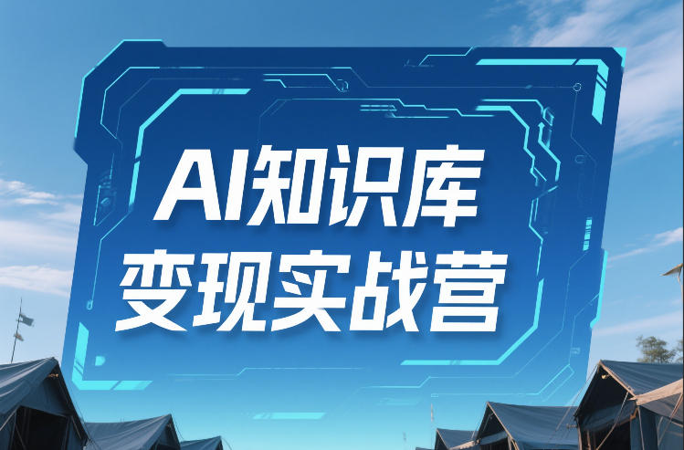 AI知识库变现实战营，不会做产品？不会变现？不会做内容？这一套，让你马上能卖+未来能做-副业心选