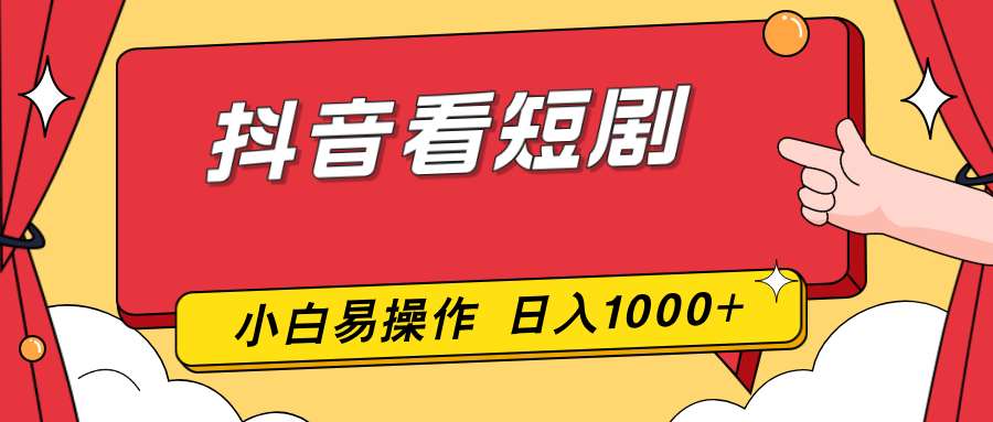 抖音看短剧，一部手机，零投入，小白轻松上手，简单易操作，一天1000+-副业心选