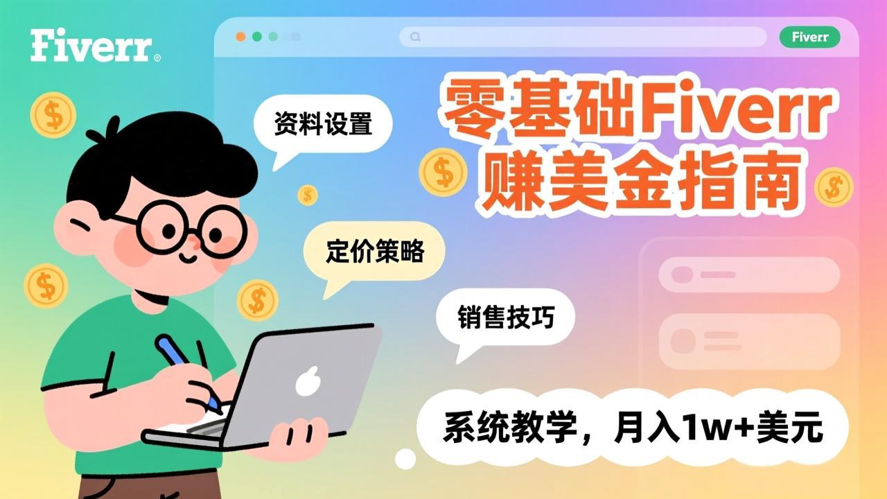 零基础Fiverr赚美金指南，涵盖资料设置、定价策略、销售技巧，系统教学，月入1w+美元-副业心选