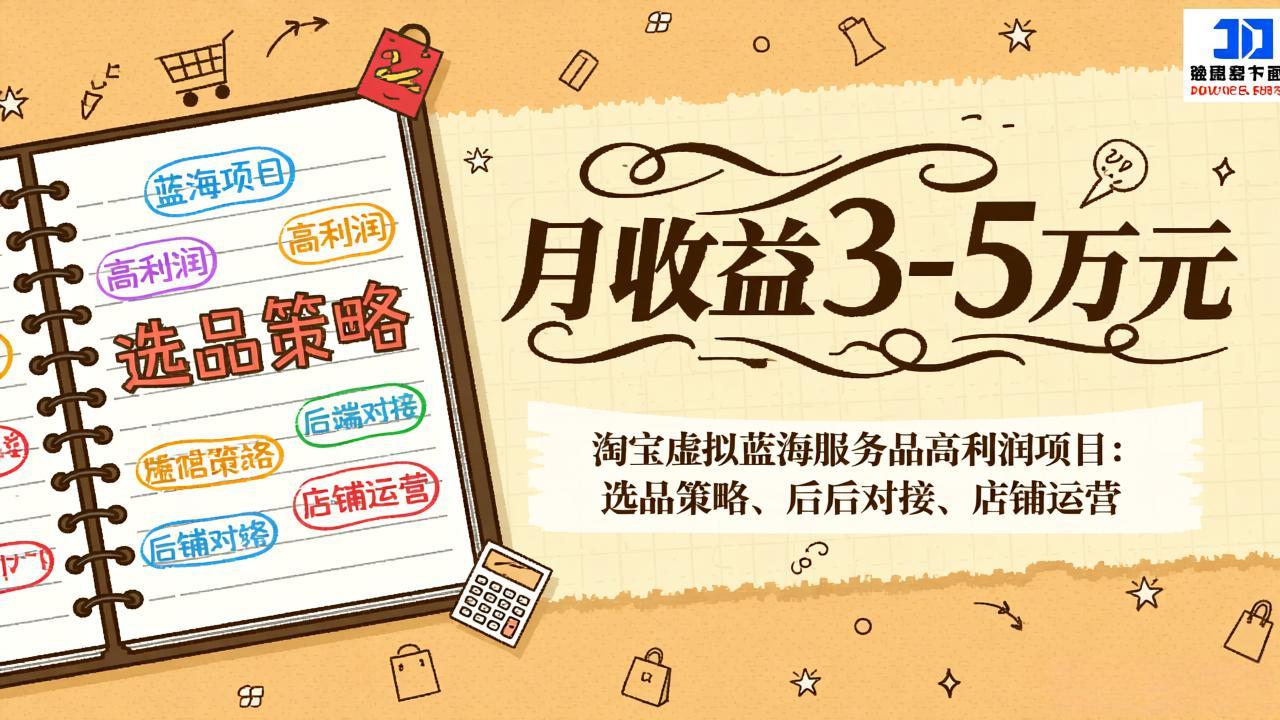 淘宝虚拟蓝海服务品高利润项目：选品策略、后端对接、店铺运营，月收益可达3-5万元-副业心选