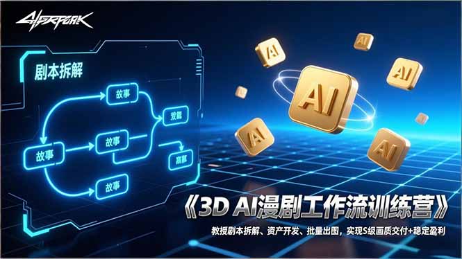 3D AI漫剧工作流训练营：教授剧本拆解、资产开发、批量出图，实现S级画质交付+稳定盈利-副业心选