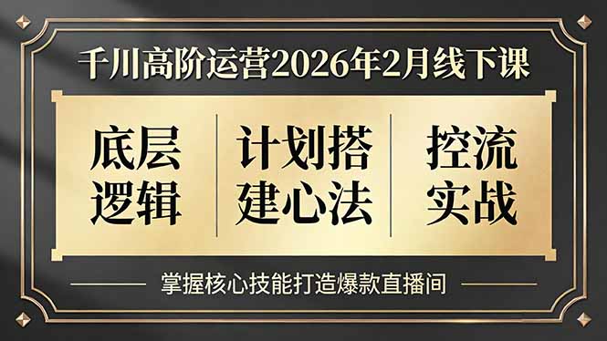 千川高阶运营2026年2月线下课，底层逻辑、计划搭建心法、控流实战，掌握核心技能打造爆款直播间-副业心选