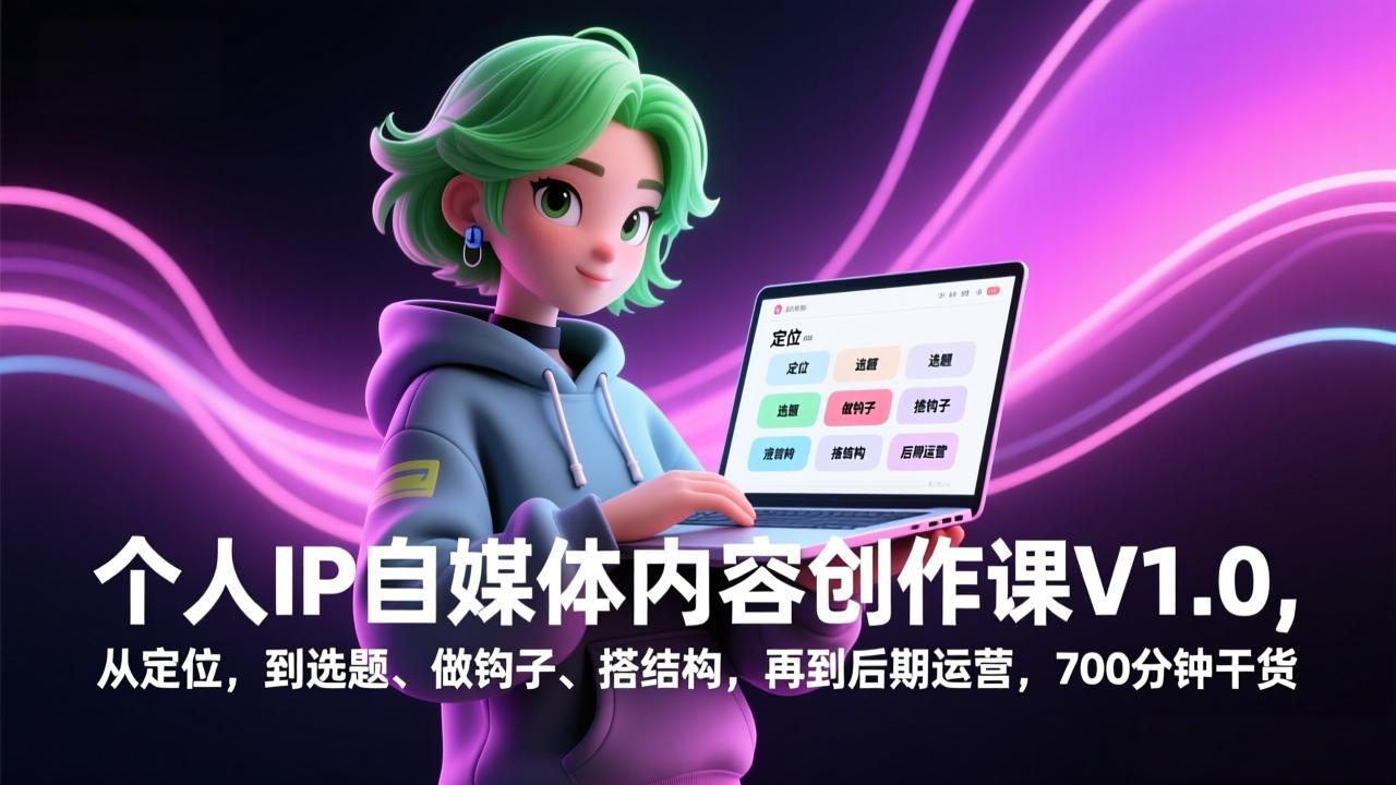 个人IP自媒体内容创作课V1.0，从定位，到选题、做钩子、搭结构，再到后期运营，700分钟干货-副业心选