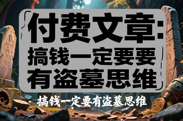 付费文章：搞钱一定要有盗墓思维-副业心选