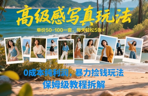 高级感写真玩法，单价50-100一套，每天轻松5张+，0成本纯利润，暴力捡钱玩法，保姆级教程拆解 - 副业心选-副业心选