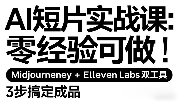 AI短片实战课：零经验可做，Midjourney+ElevenLabs双工具，3步搞定成品-副业心选