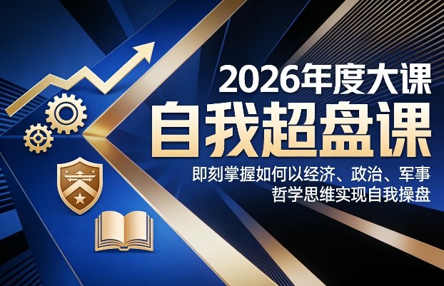 2026年度大课《自我超盘课》，即刻掌握如何以经济、政治、军事、哲学思维实现自我操盘-副业心选