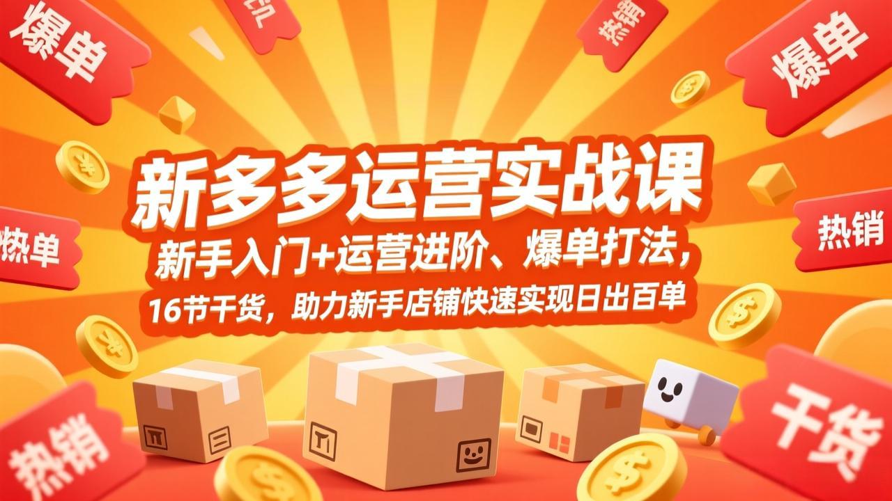 拼多多运营实战课，新手入门+运营进阶、爆单打法，16节干货，助力新手店铺快速实现日出百单-副业心选