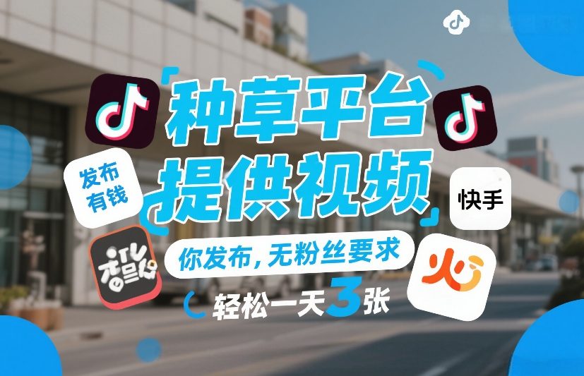 种草平台提供视频，你发布，无粉丝要求，发布就有钱，轻松一天3张+【揭秘】-副业心选