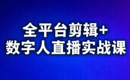 视频号、快手、抖音全平台剪辑+数字人直播实战课(更新2026)​-副业心选