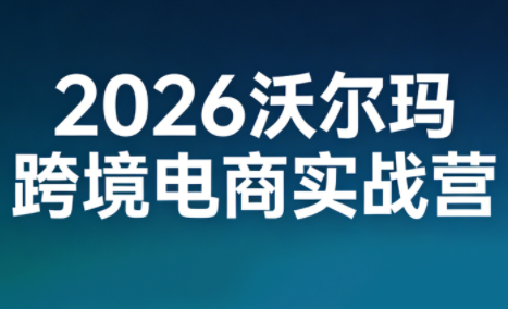 2026沃尔玛跨境电商实战营-副业心选