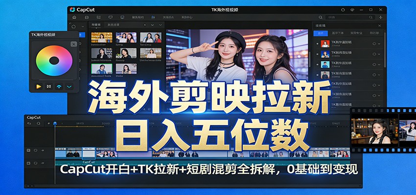 海外剪映拉新日入五位数：CapCut开白+TK拉新+短剧混剪全拆解，0基础到变现-副业心选