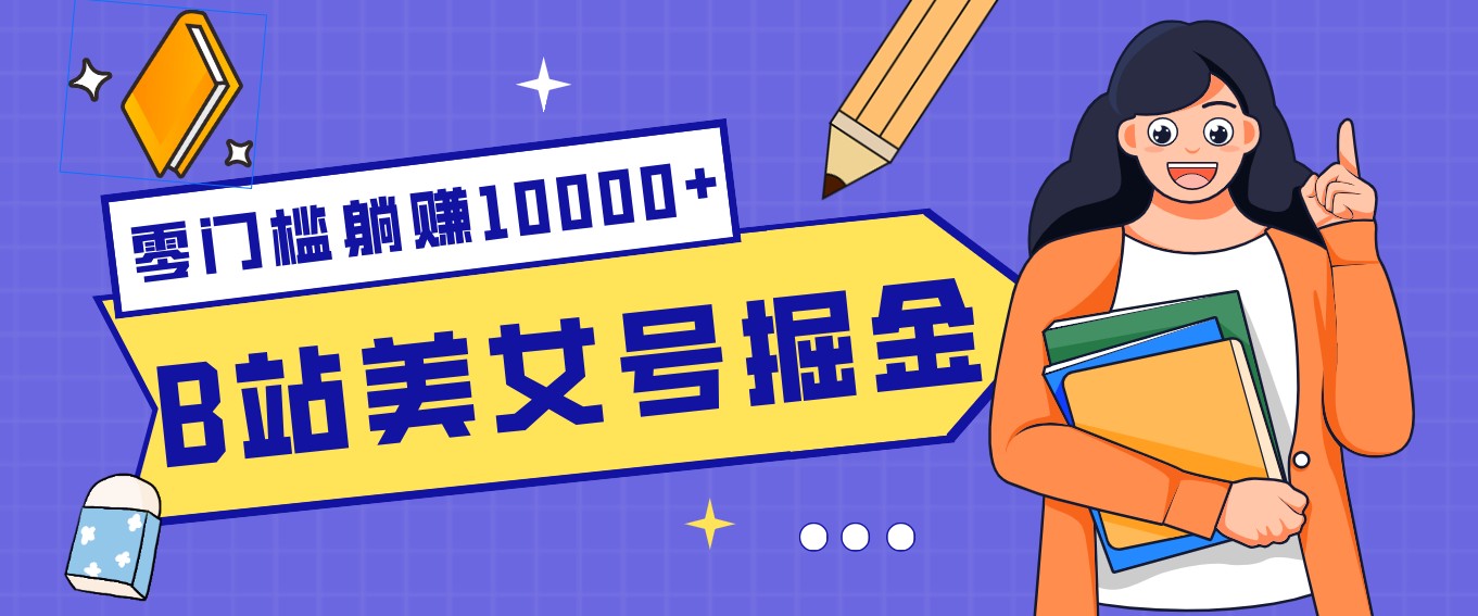 B站美女号掘金秘籍：网盘拉新躺赚10000+，玩法稳定新手也能做的长期副业-副业心选
