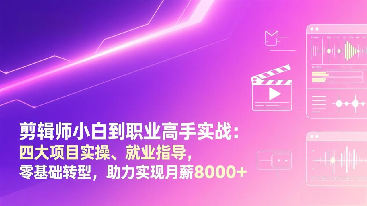 剪辑师小白到职业高手实战：四大项目实操、就业指导，零基础转型，助力实现月薪8000+-副业心选