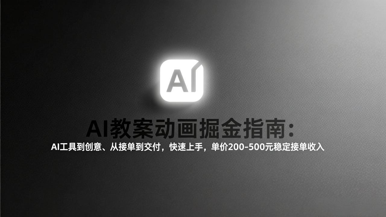AI教案动画掘金指南：从工具到创意、从接单到交付，快速上手，单价200-500元稳定接单收入-副业心选