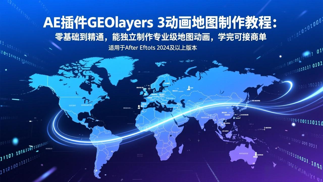 AE插件GEOlayers 3动画地图制作教程：零基础到精通，能独立制作专业级地图动画，学完可接商单-副业心选