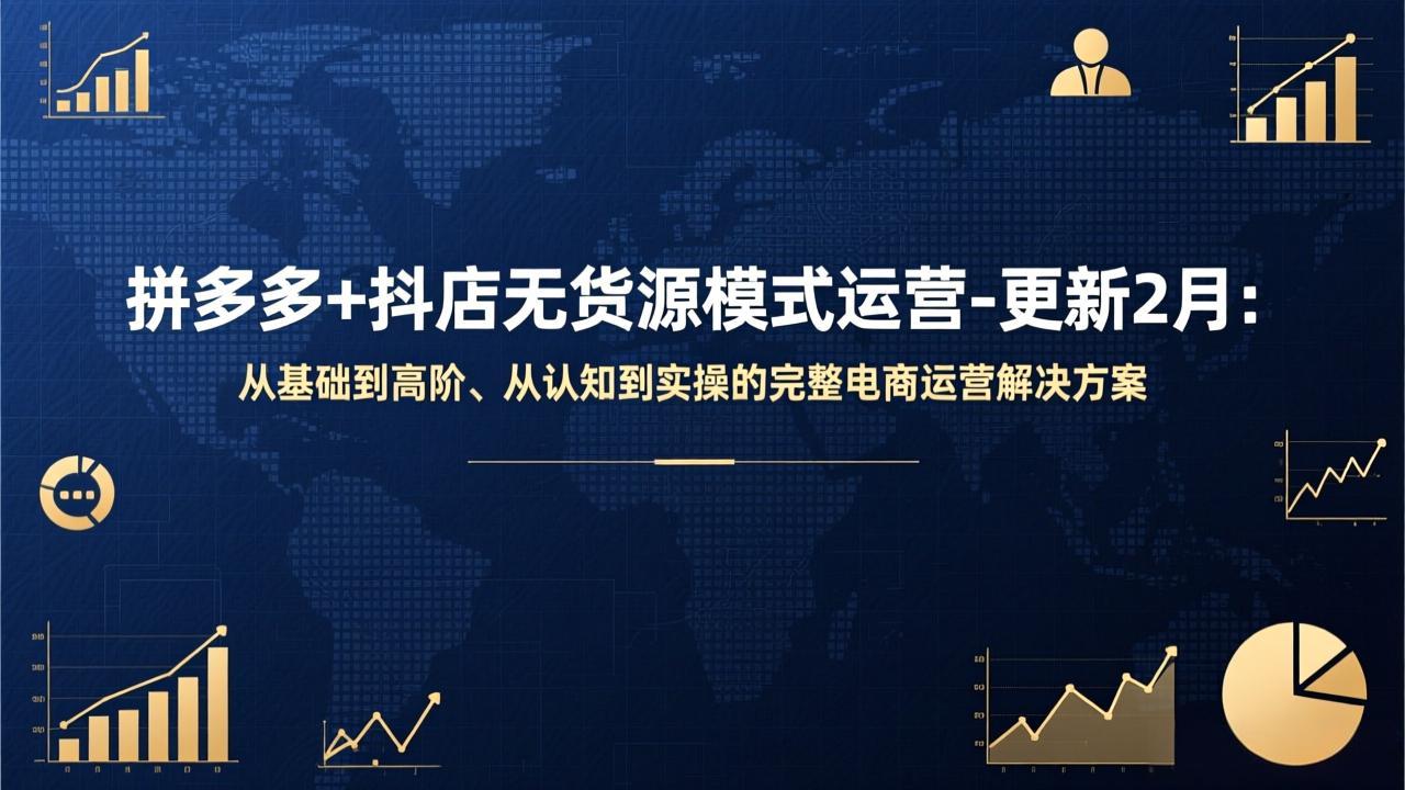 拼多多+抖店无货源模式运营-更新2月：从基础到高阶、从认知到实操的完整电商运营解决方案 - 副业心选-副业心选