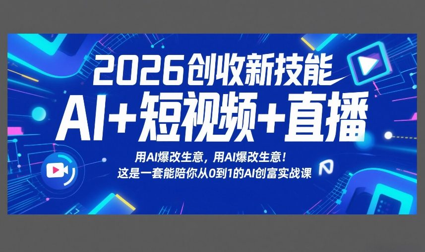 2026创收新技能AI+短视频+直播，用AI爆改生意，这是一套能陪你从0到1的AI创富实战课-副业心选