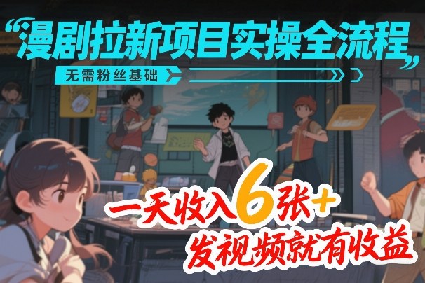 漫剧拉新项目实操全流程，无需粉丝基础，一天收入6张+，发视频就有收益-副业心选