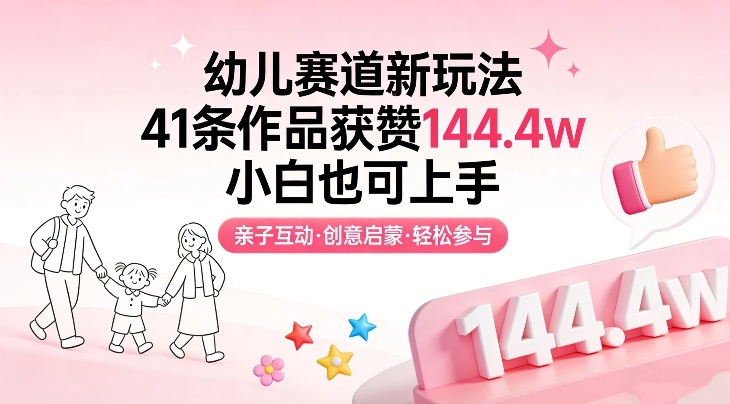 幼儿赛道新玩法，41条作品获赞144.4w，小白也可上手-副业心选