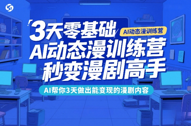 3天零基础AI动态漫训练营，秒变漫剧高手，AI帮你3天做出能变现的漫剧内容-副业心选