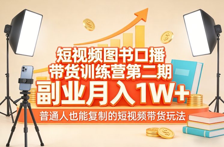 短视频图书口播带货训练营第二期，副业月入1W＋，普通人也能复制的短视频带货玩法-副业心选