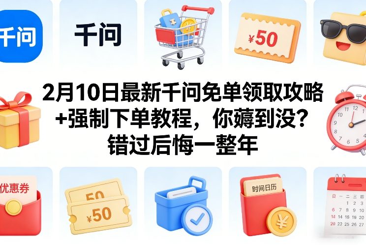 2月10日最新千问免单领取攻略+强制下单教程，你薅到没？错过后悔一整年-副业心选