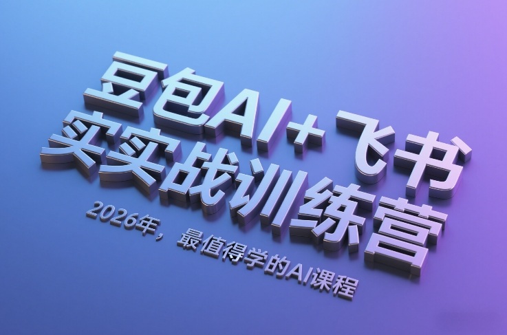 豆包AI+飞书实战训练营，2026年，最值得学的AI课程-副业心选