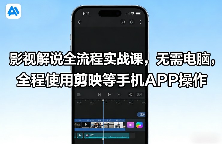 影视解说全流程实战课，无需电脑，全程使用剪映等手机APP操作-副业心选