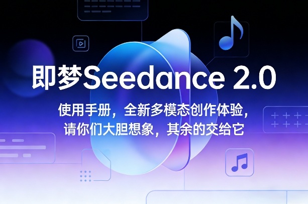 即梦Seedance 2.0使用手册，全新多模态创作体验，请你们大胆想象，其余的交给它-副业心选