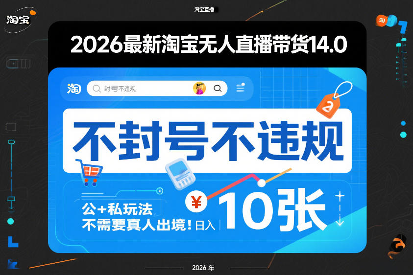 2026最新淘宝无人直播带货14.0，不封号不违规，公+私玩法，不需要真人出境，日入10张【揭秘】-副业心选