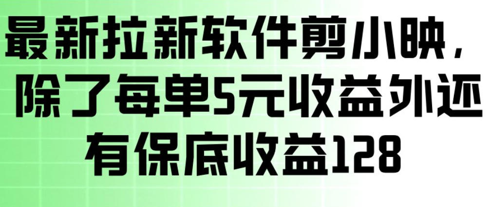 最新拉新软件剪小映，除了每单5米收益外还有保底收益128，一部手机轻松賺钱-副业心选