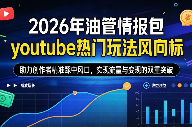 2026年油管情报包，youtube热门玩法风向标，助力创作者精准踩中风口，实现流量与变现的双重突破(更新)-副业心选