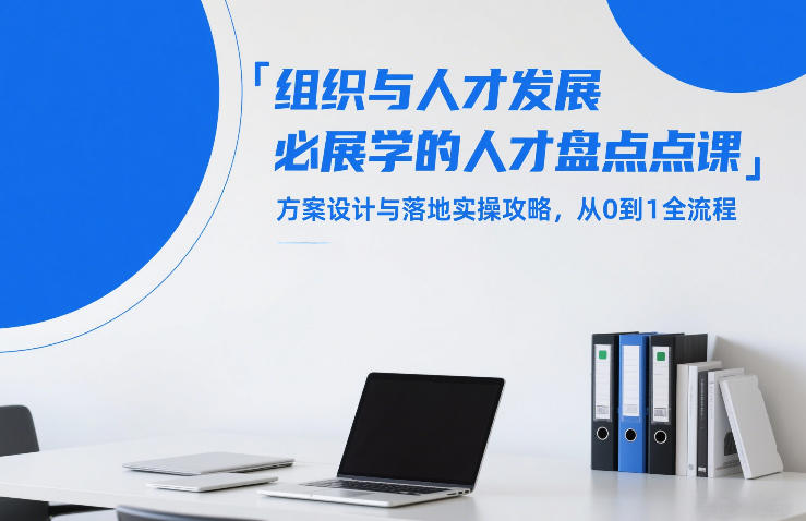 组织与人才发展必学的人才盘点课，方案设计与落地实操攻略，从0到1全流程-副业心选