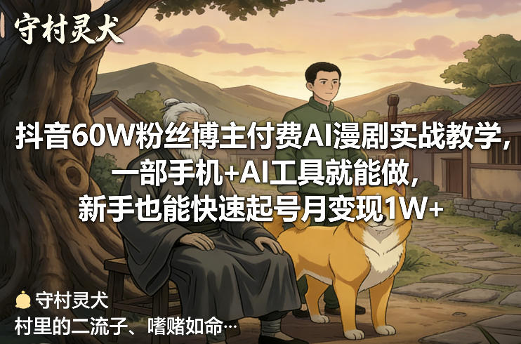 抖音60W粉丝博主付费AI漫剧实战教学，一部手机+AI工具就能做，新手也能快速起号月变现1W+-副业心选