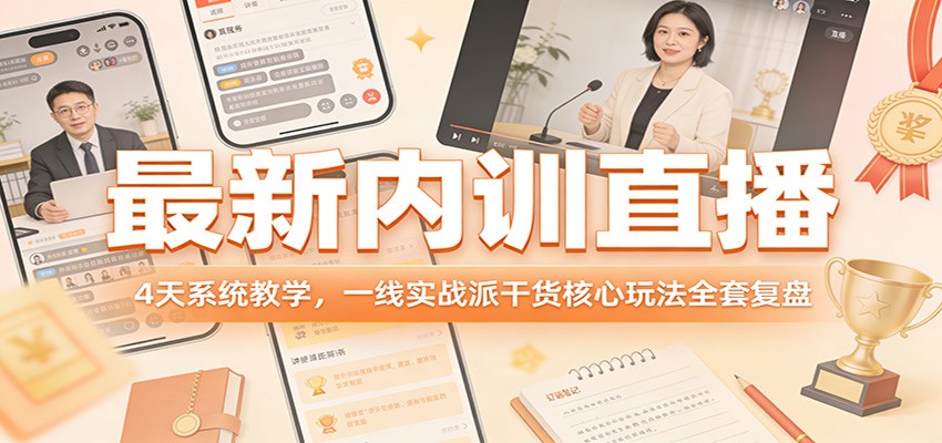 最新内训直播，4天系统教学，一线实战派干货核心玩法全套复盘-副业心选