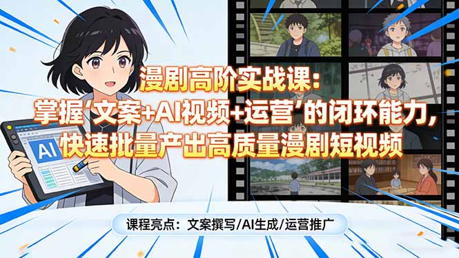 漫剧高阶实战课：掌握“文案+AI视频+运营”的闭环能力，快速批量产出高质量漫剧短视频-副业心选