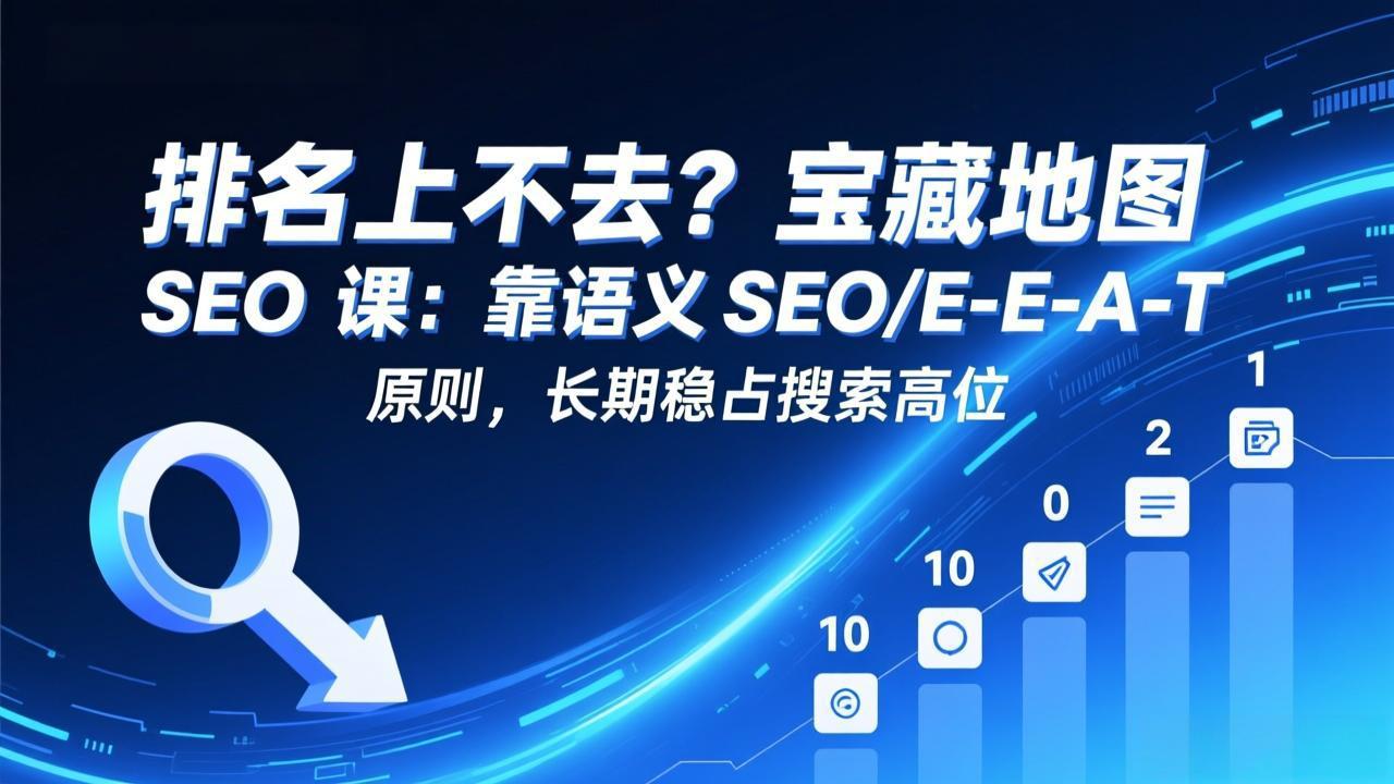 排名上不去？宝藏地图 SEO 课：靠语义 SEO+E-E-A-T 原则，长期稳占搜索高位-副业心选