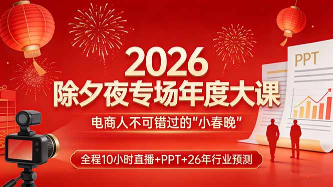 2026除夕夜专场年度大课，全程10小时直播+PPT+26年行业预测，是电商人不可错过的“小春晚”-副业心选