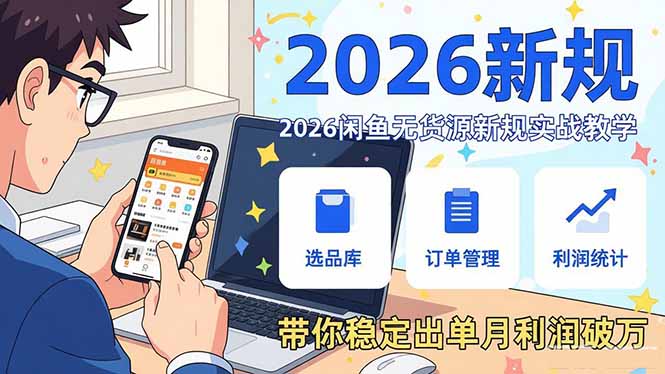 2026闲鱼无货源新规实战教学，从零基础搭建账号到选品上架运营，带你稳定出单月利润破万-副业心选
