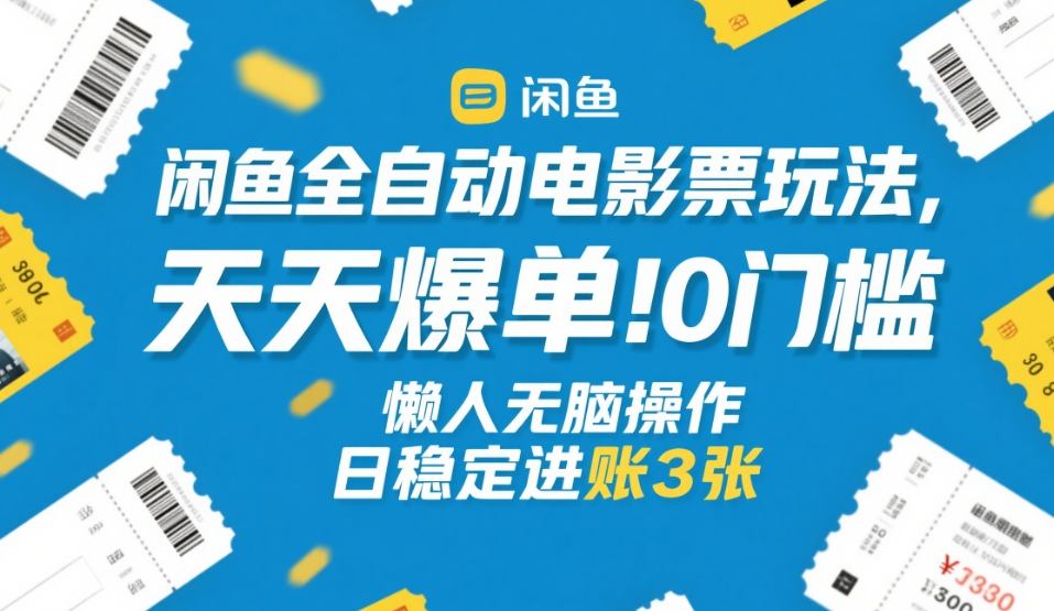 闲鱼全自动电影票玩法，天天爆单，0门槛，懒人无脑操作，日稳定进账3张+【揭秘】-副业心选