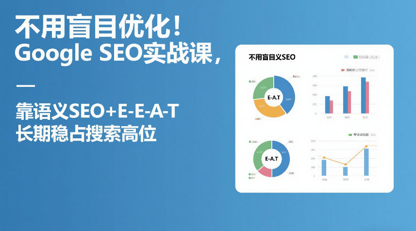 不用盲目优化！Google SEO实战课，靠语义SEO+E-E-A-T，长期稳占搜索高位-副业心选