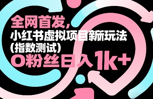 全网首发，小红书虚拟项目新玩法(指数测试)，0粉丝日入1k+，整个玩法完整拆解！-副业心选