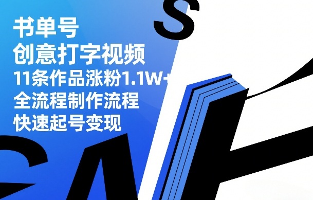 书单号创意打字视频，11条作品涨粉1.1W+，全流程制作流程，快速起号变现-副业心选