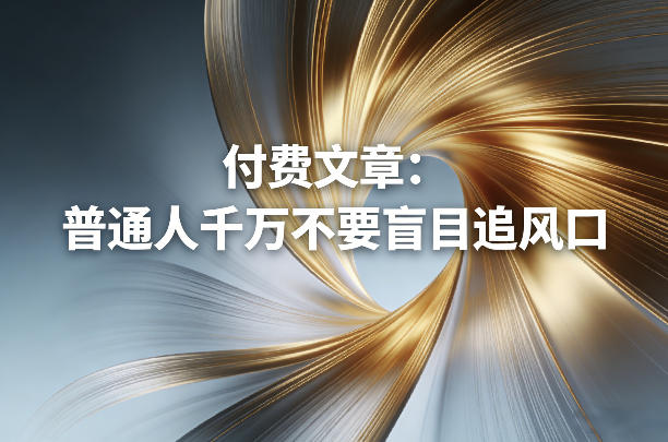 付费文章：普通人千万不要盲目追风口-副业心选