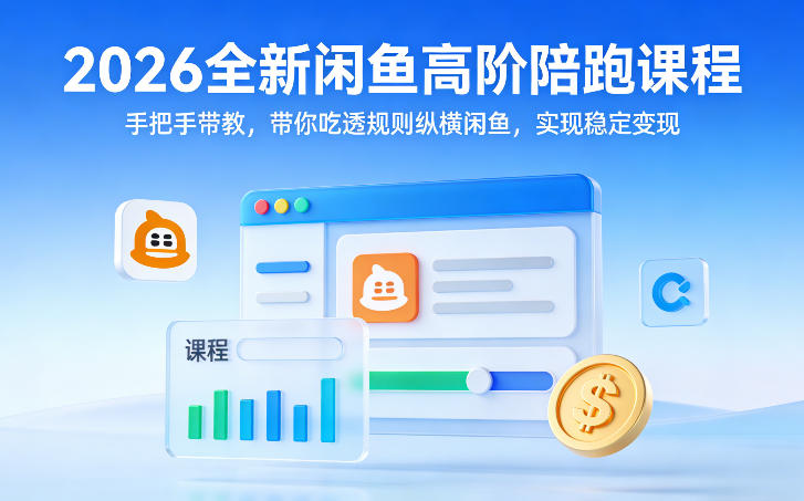 2026全新闲鱼高阶陪跑课程，手把手带教，带你吃透规则纵横闲鱼，实现稳定变现-副业心选