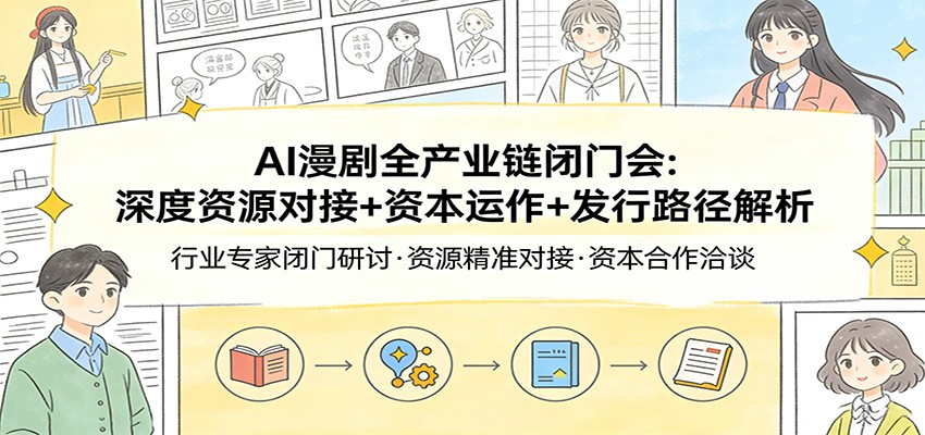 AI漫剧全产业链闭门会：深度资源对接+资本运作+发行路径解析-副业心选
