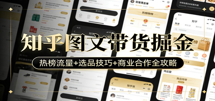 知乎图文带货掘金：热榜流量+选品技巧+商业合作全攻略-副业心选